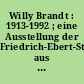 Willy Brandt : 1913-1992 ; eine Ausstellung der Friedrich-Ebert-Stiftung aus Anlass des 80. Geburtstages Bonn 6. Dezember 1993 - 4. Februar 1994