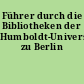 Führer durch die Bibliotheken der Humboldt-Universität zu Berlin