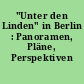 "Unter den Linden" in Berlin : Panoramen, Pläne, Perspektiven