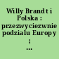Willy Brandt i Polska : przezwyciezwnie podzialu Europy ; wystawa Friedrich-Ebert-Stiftung