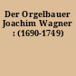 Der Orgelbauer Joachim Wagner : (1690-1749)