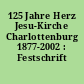 125 Jahre Herz Jesu-Kirche Charlottenburg 1877-2002 : Festschrift
