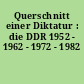 Querschnitt einer Diktatur : die DDR 1952 - 1962 - 1972 - 1982
