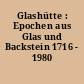 Glashütte : Epochen aus Glas und Backstein 1716 - 1980