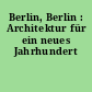 Berlin, Berlin : Architektur für ein neues Jahrhundert