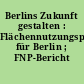 Berlins Zukunft gestalten : Flächennutzungsplanung für Berlin ; FNP-Bericht 2009