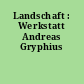 Landschaft : Werkstatt Andreas Gryphius