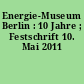 Energie-Museum Berlin : 10 Jahre ; Festschrift 10. Mai 2011