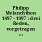Philipp Melanchthon 1497 - 1997 : drei Reden, vorgetragen am Melanchthon-Dies der Theologischen Fakultät in der Humboldt-Universität zu Berlin 23. April 1997