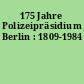 175 Jahre Polizeipräsidium Berlin : 1809-1984