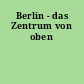 Berlin - das Zentrum von oben