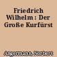 Friedrich Wilhelm : Der Große Kurfürst