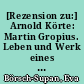 [Rezension zu:] Arnold Körte: Martin Gropius. Leben und Werk eines Berliner Architekten 1824-1880. Berlin 2013