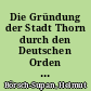 Die Gründung der Stadt Thorn durch den Deutschen Orden : ein Gemälde von Karl Wilhelm Kolbe dem Jüngeren