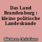 Das Land Brandenburg : kleine politische Landeskunde