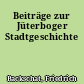 Beiträge zur Jüterboger Stadtgeschichte