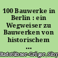 100 Bauwerke in Berlin : ein Wegweiser zu Bauwerken von historischem und baukünstlerischem Rang