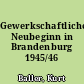 Gewerkschaftlicher Neubeginn in Brandenburg 1945/46