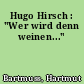 Hugo Hirsch : "Wer wird denn weinen..."