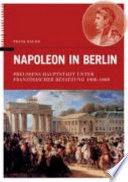Napoleon in Berlin : Preußens Hauptstadt unter französischer Besatzung 1806-1808