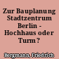 Zur Bauplanung Stadtzentrum Berlin - Hochhaus oder Turm?