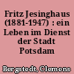 Fritz Jesinghaus (1881-1947) : ein Leben im Dienst der Stadt Potsdam