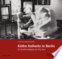 Käthe Kollwitz in Berlin : ein Stadtrundgang = a City Tour