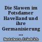 Die Slawen im Potsdamer Havelland und ihre Germanisierung : eine geschichtliche Untersuchung auf siedlungshistorischer Grundlage