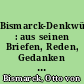 Bismarck-Denkwürdigkeiten : aus seinen Briefen, Reden, Gedanken und Erinnerungen und sonstigen Kundgebungen