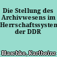 Die Stellung des Archivwesens im Herrschaftssystem der DDR