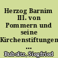 Herzog Barnim III. von Pommern und seine Kirchenstiftungen : ein Beitrag zur Stettiner Kirchenbauforschung