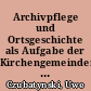 Archivpflege und Ortsgeschichte als Aufgabe der Kirchengemeinden : Referat zum Pfarrkonvent des Kirchenkreises Havelberg-Pritzwalk in Rühstädt am 2. Juni 2004