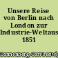 Unsere Reise von Berlin nach London zur Industrie-Weltausstellung 1851
