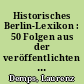 Historisches Berlin-Lexikon : 50 Folgen aus der veröffentlichten Serie der Berlin Abendzeitung
