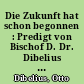 Die Zukunft hat schon begonnen : Predigt von Bischof D. Dr. Dibelius am 4. Sonntag nach Trinitatis, 28. Juni 1953, in der Marienkirche zu Berlin