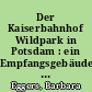 Der Kaiserbahnhof Wildpark in Potsdam : ein Empfangsgebäude für "Hohe und Höchste Herrschaften" ; der Hofarchitekt Ernst Eberhard von Ihne und die private Hofstation von Kaiser Wilhelm II.