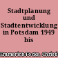 Stadtplanung und Stadtentwicklung in Potsdam 1949 bis 1990