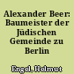 Alexander Beer: Baumeister der Jüdischen Gemeinde zu Berlin