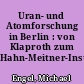 Uran- und Atomforschung in Berlin : von Klaproth zum Hahn-Meitner-Institut