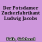 Der Potsdamer Zuckerfabrikant Ludwig Jacobs