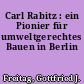 Carl Rabitz : ein Pionier für umweltgerechtes Bauen in Berlin
