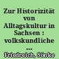Zur Historizität von Alltagskultur in Sachsen : volkskundliche Sichtweisen am Institut für Sächsische Geschichte und Volkskunde