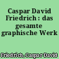 Caspar David Friedrich : das gesamte graphische Werk