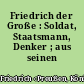Friedrich der Große : Soldat, Staatsmann, Denker ; aus seinen Schriften