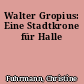 Walter Gropius: Eine Stadtkrone für Halle