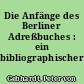 Die Anfänge des Berliner Adreßbuches : ein bibliographischer Versuch