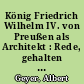 König Friedrich Wilhelm IV. von Preußen als Architekt : Rede, gehalten ... am Jahresfest des "Architekten-Vereins" zu Berlin am 13. März 1922