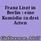 Franz Liszt in Berlin : eine Komödie in drei Acten