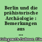 Berlin und die prähistorische Archäologie : Bemerkungen aus der Sicht eines Beteiligten