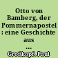 Otto von Bamberg, der Pommernapostel : eine Geschichte aus alter Zeit, der Jugend und dem Volke erz.